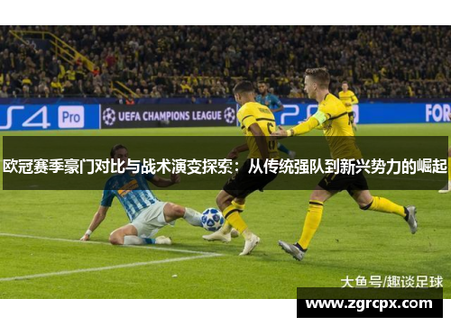 欧冠赛季豪门对比与战术演变探索：从传统强队到新兴势力的崛起