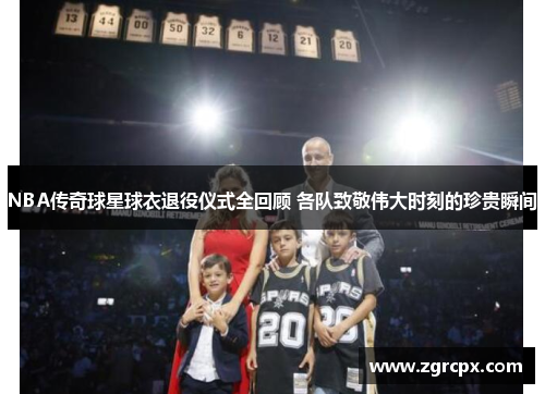 NBA传奇球星球衣退役仪式全回顾 各队致敬伟大时刻的珍贵瞬间