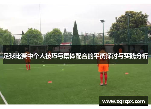 足球比赛中个人技巧与集体配合的平衡探讨与实践分析