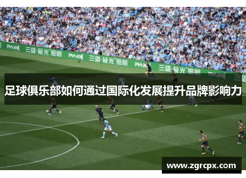 足球俱乐部如何通过国际化发展提升品牌影响力